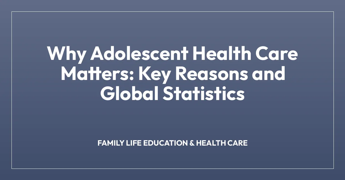 Why Adolescent Health Care Matters: Key Reasons and Global Statistics