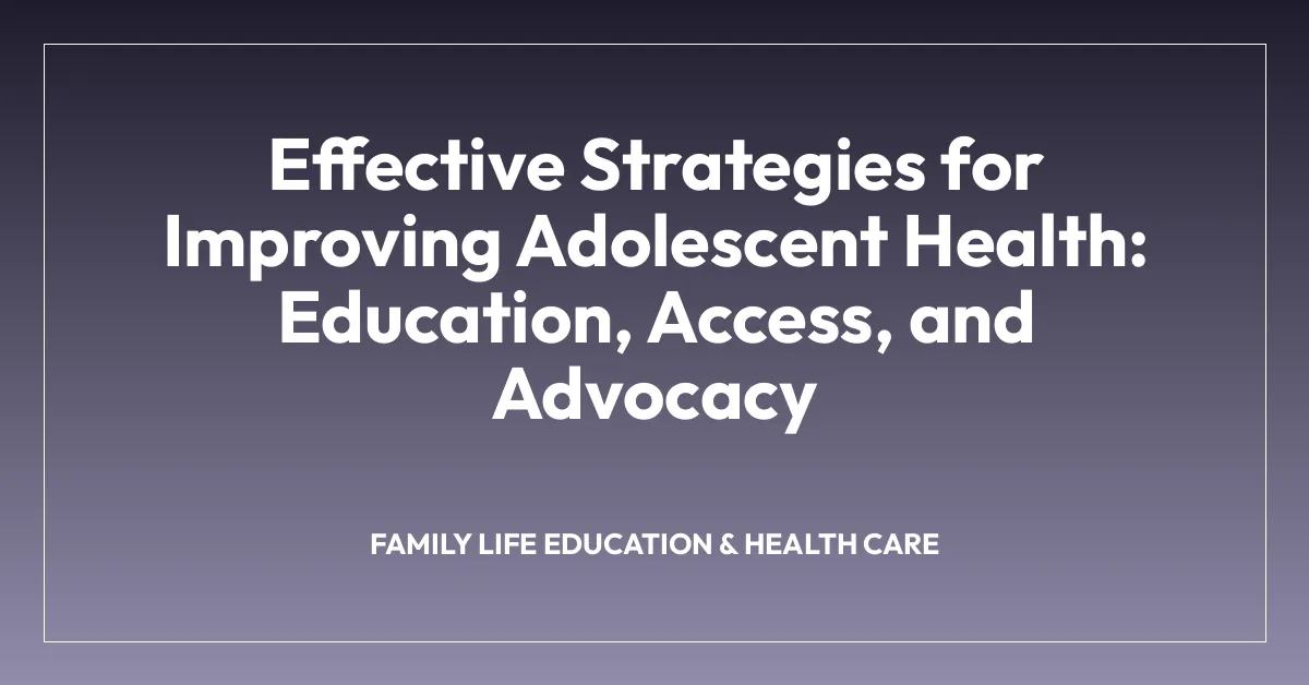 Effective Strategies for Improving Adolescent Health: Education, Access, and Advocacy
