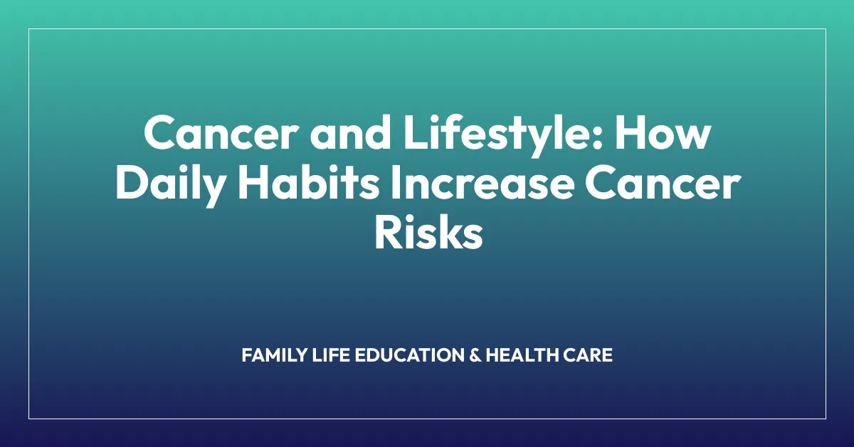 Cancer and Lifestyle: How Daily Habits Increase Cancer Risks