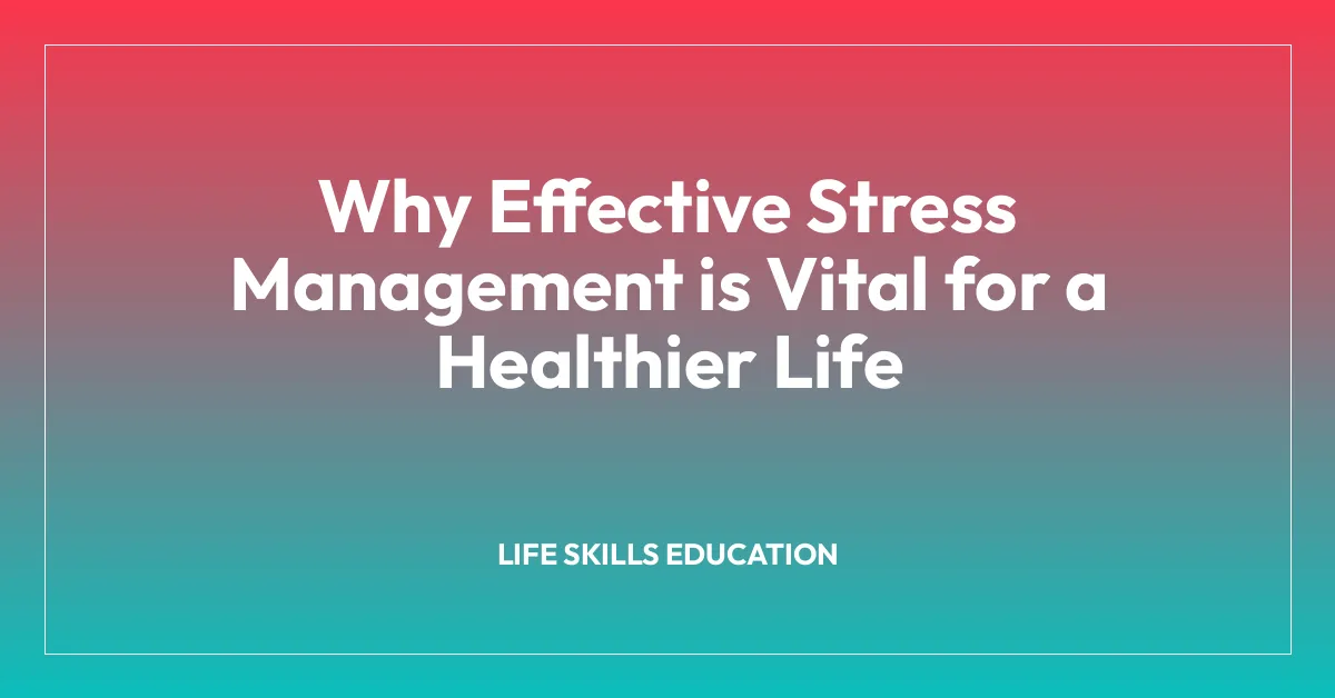 Why Effective Stress Management is Vital for a Healthier Life