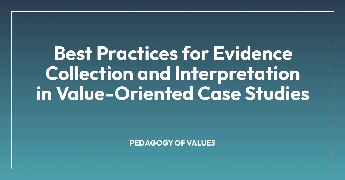 Best Practices for Evidence Collection and Interpretation in Value-Oriented Case Studies