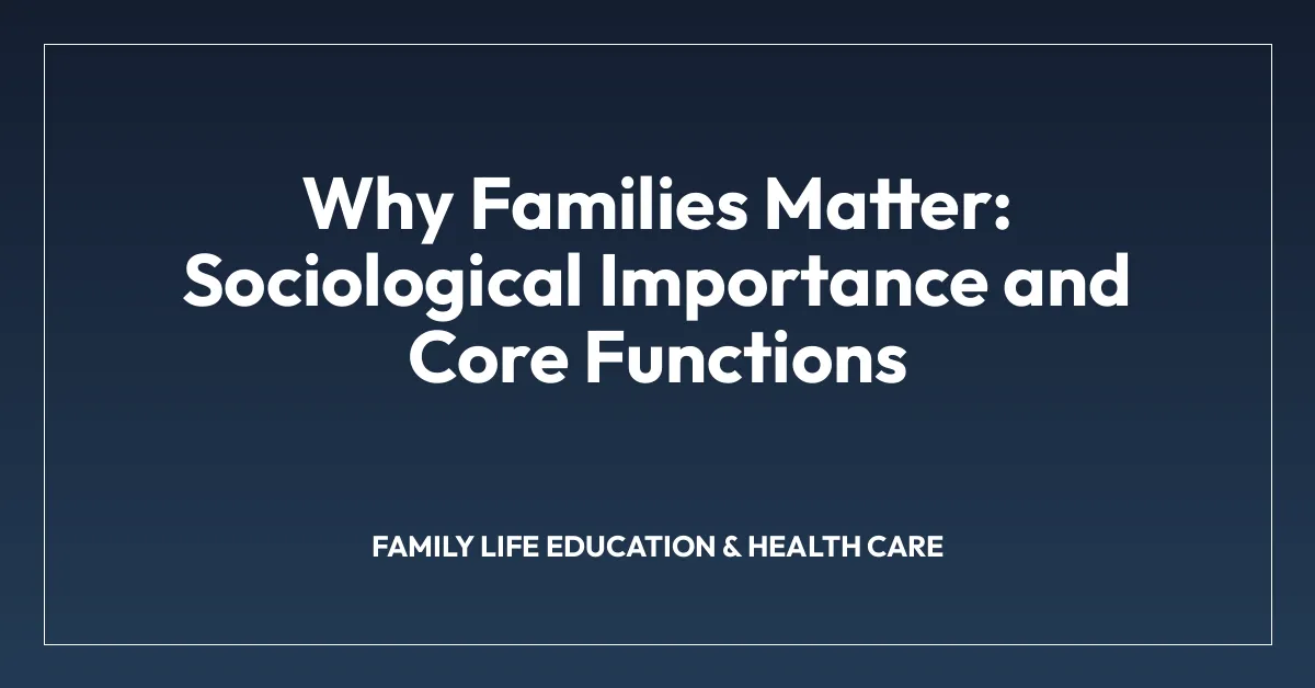 Why Families Matter: Sociological Importance and Core Functions