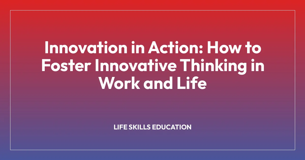 Innovation in Action: How to Foster Innovative Thinking in Work and Life