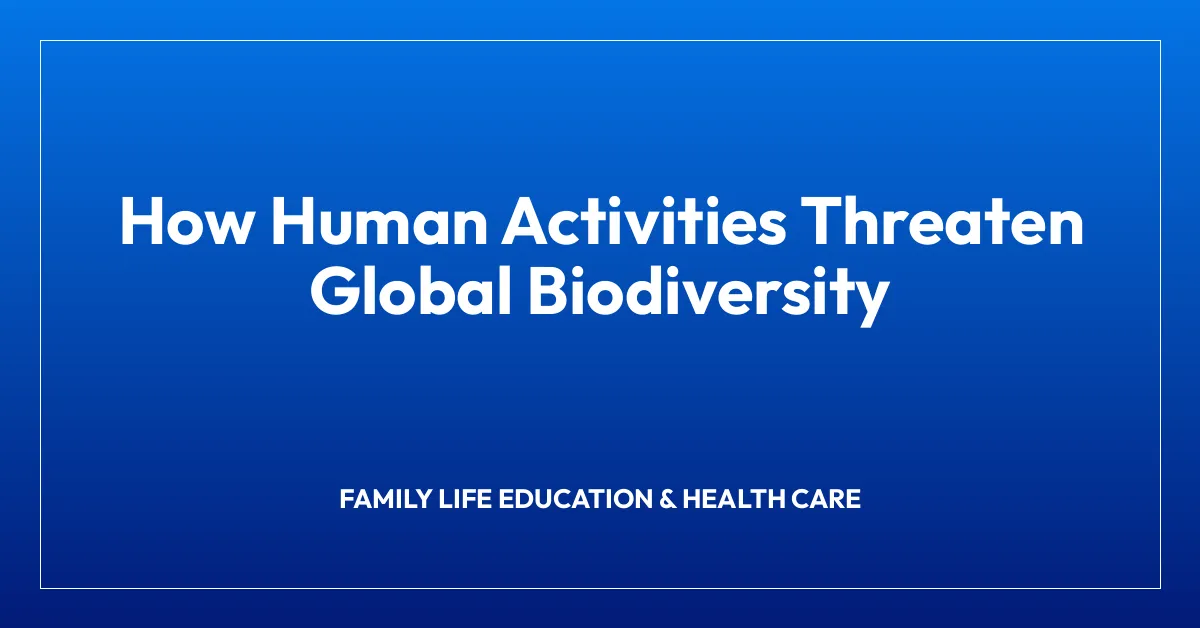 How Human Activities Threaten Global Biodiversity