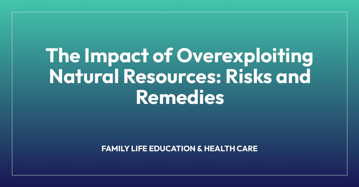 The Impact of Overexploiting Natural Resources: Risks and Remedies