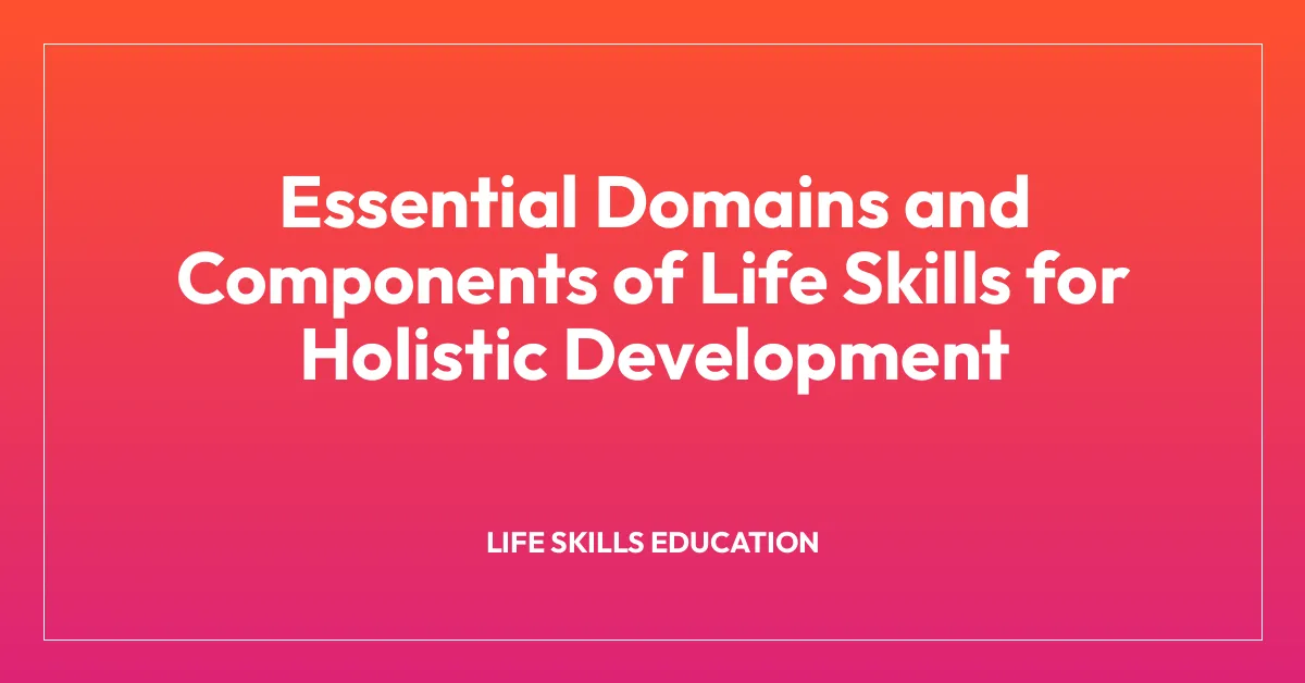 Essential Domains and Components of Life Skills for Holistic Development