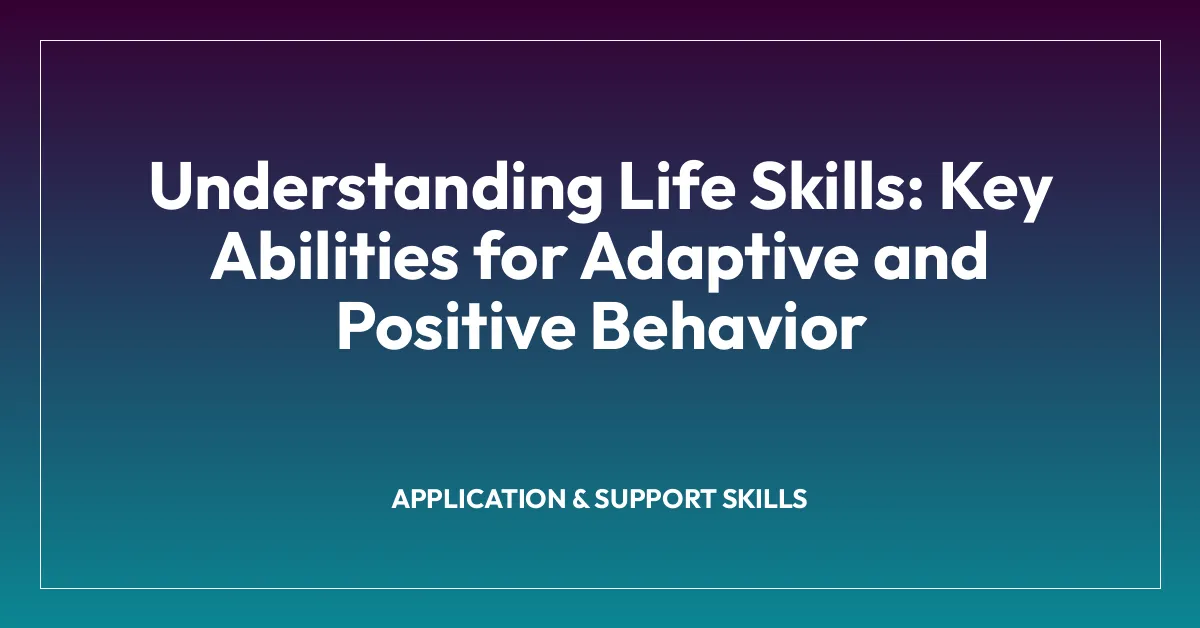 Understanding Life Skills: Key Abilities for Adaptive and Positive Behavior