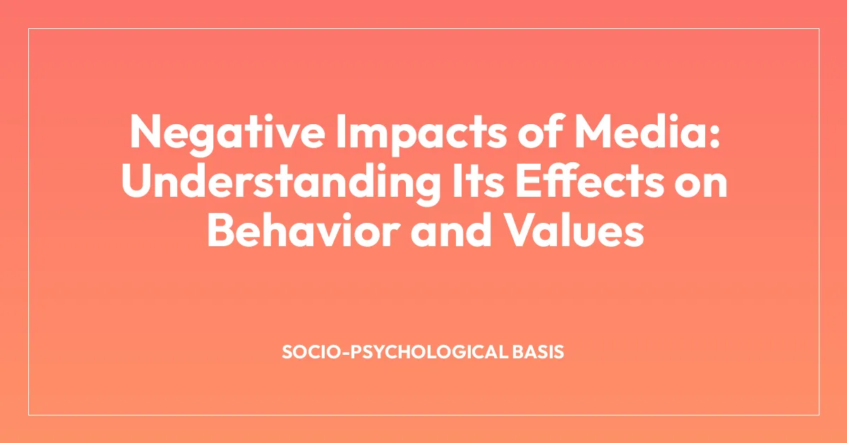 Negative Impacts of Media: Understanding Its Effects on Behavior and Values