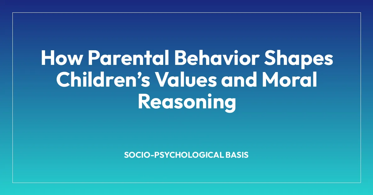 How Parental Behavior Shapes Childrenโs Values and Moral Reasoning