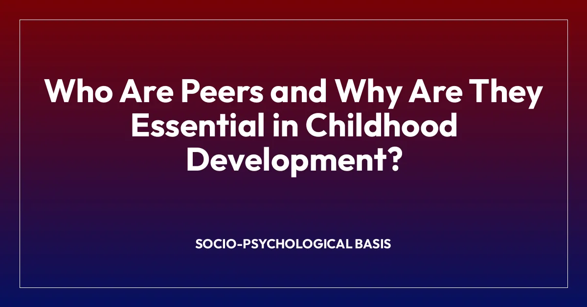 Who Are Peers and Why Are They Essential in Childhood Development?