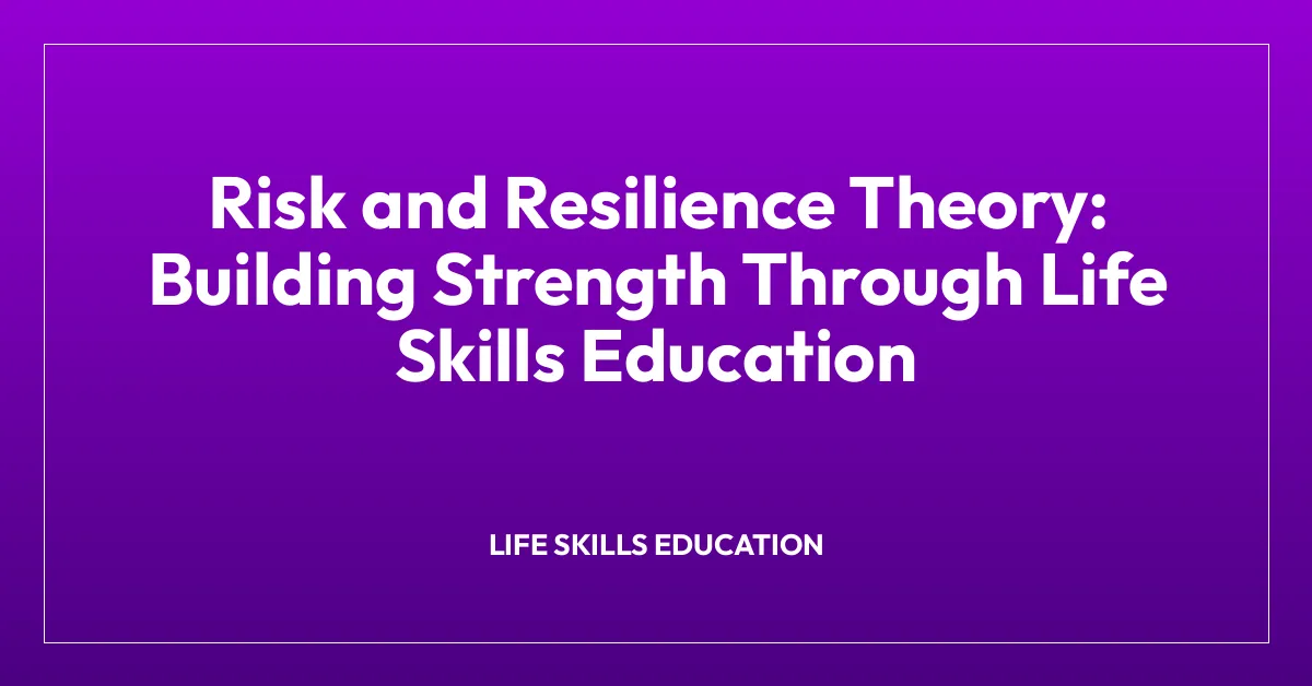Risk and Resilience Theory: Building Strength Through Life Skills Education